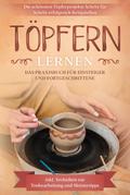 Töpfern lernen: Das Praxisbuch für Einsteiger und Fortgeschrittene | Die schönsten Töpferprojekte Schritt für Schritt erfolgreich fertigstellen - inkl. Techniken zur Tonbearbeitung und Meistertipps