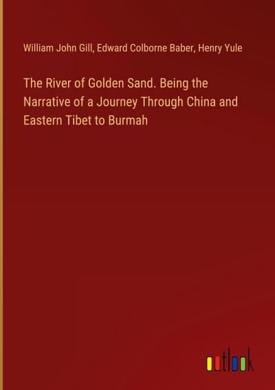 The River of Golden Sand. Being the Narrative of a Journey Through China and Eastern Tibet to Burmah