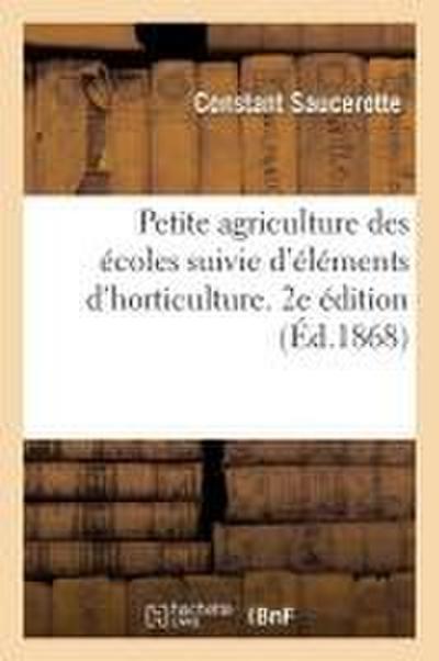 Petite Agriculture Des Écoles Suivie d’Éléments d’Horticulture. 2e Édition