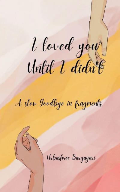 I Loved You until I didn’t A slow goodbye in fragments