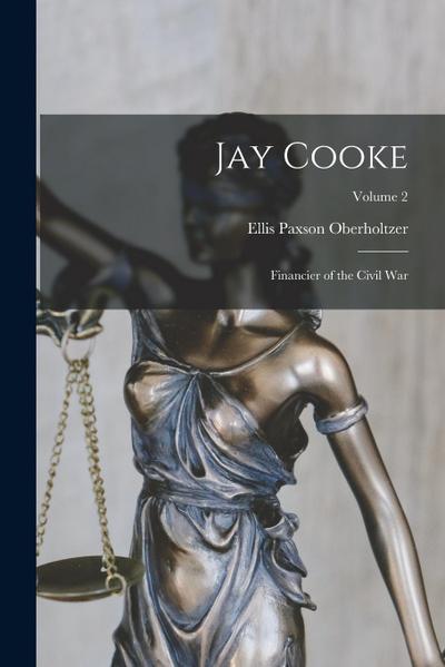 Jay Cooke: Financier of the Civil War; Volume 2