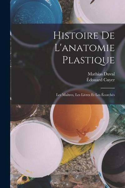 Histoire de l’anatomie plastique: Les maîtres, les livres et les écorchés