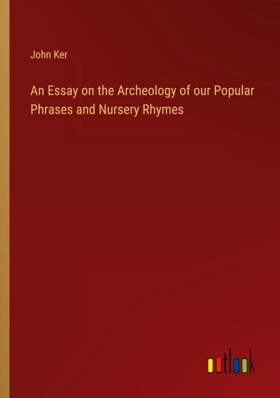 An Essay on the Archeology of our Popular Phrases and Nursery Rhymes