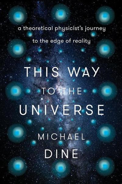 This Way to the Universe: A Theoretical Physicist’s Journey to the Edge of Reality