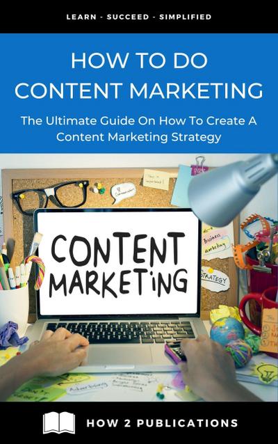 How To Do Content Marketing - The Ultimate Guide To On How To Create A Content Marketing Strategy