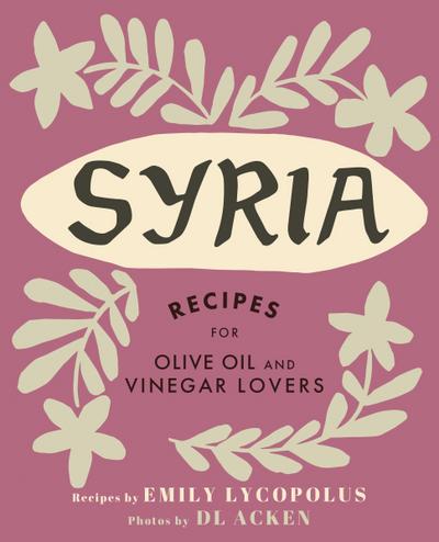 Syria: Recipes for Olive Oil and Vinegar Lovers