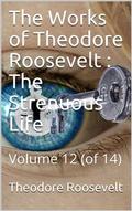 The Works of Theodore Roosevelt, Volume 12 (of 14) / The Strenuous Life