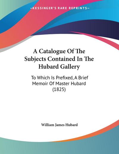 A Catalogue Of The Subjects Contained In The Hubard Gallery - William James Hubard