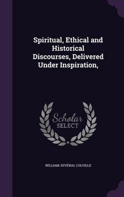 Spiritual, Ethical and Historical Discourses, Delivered Under Inspiration