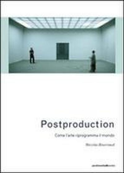 Postproduction. Come l’arte riprogramma il mondo