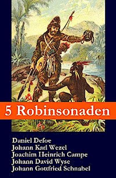5 Robinsonaden: Robinson Crusoe + Robinson Krusoe + Robinson der Jüngere + Der schweizerische Robinson + Die Insel Felsenburg (mit zahlreichen Illustrationen)
