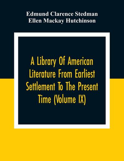 A Library Of American Literature From Earliest Settlement To The Present Time (Volume Ix)