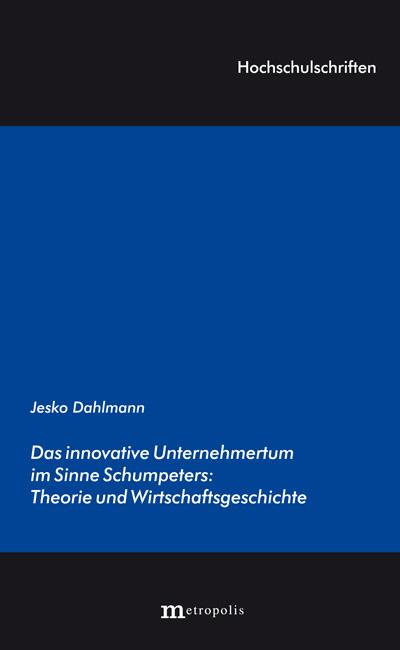 Das innovative Unternehmertum im Sinne Schumpeters: Theorie und Wirtschaftsgeschichte (Hochschulschriften)