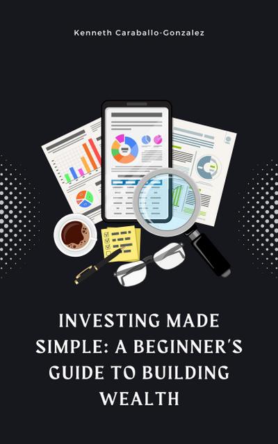 Investing Made Simple: A Beginner’s Guide to Building Wealth