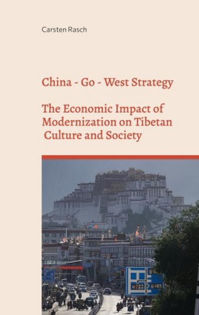 China - Go - West Strategy - Development or Subjugation? - The Economic Impact of Modernization on Tibetan Culture and Society