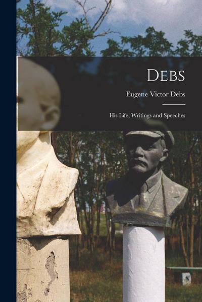 Debs: His Life, Writings and Speeches