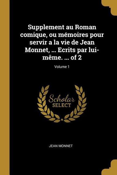 Supplement au Roman comique, ou mémoires pour servir a la vie de Jean Monnet, ... Ecrits par lui-même. ... of 2; Volume 1