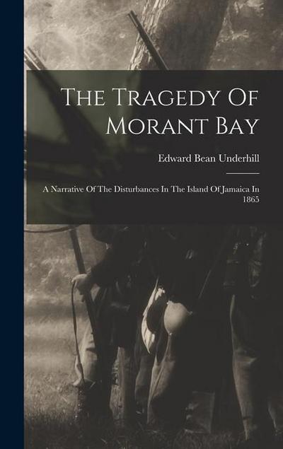 The Tragedy Of Morant Bay: A Narrative Of The Disturbances In The Island Of Jamaica In 1865