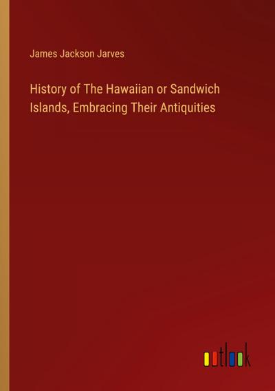 History of The Hawaiian or Sandwich Islands, Embracing Their Antiquities