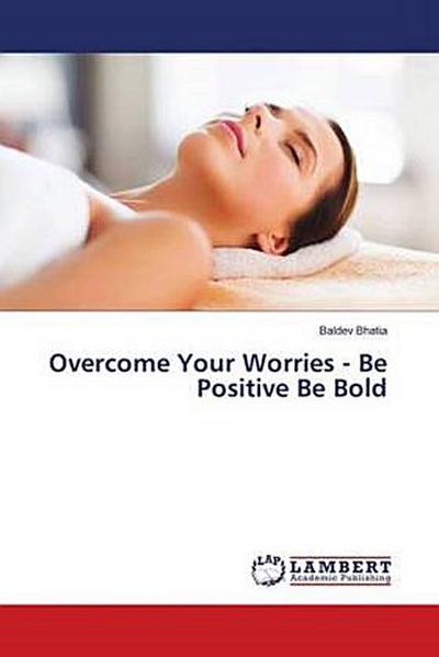 Overcome Your Worries - Be Positive Be Bold