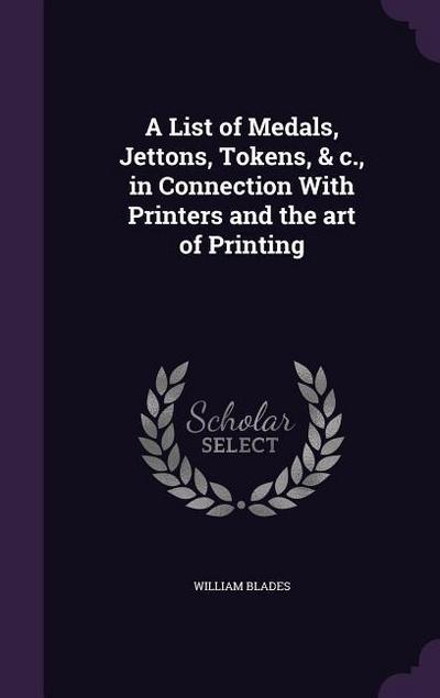A List of Medals, Jettons, Tokens, & c., in Connection With Printers and the art of Printing