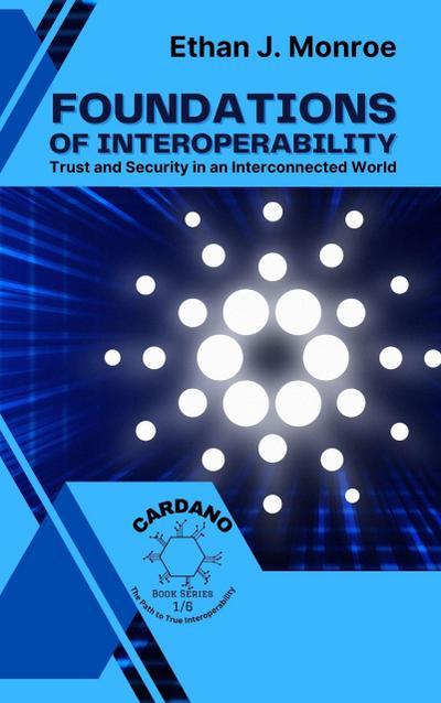 Foundations of Interoperability: Trust and Security in an Interconnected World (Cardano: The Path to True Interoperability, #1)