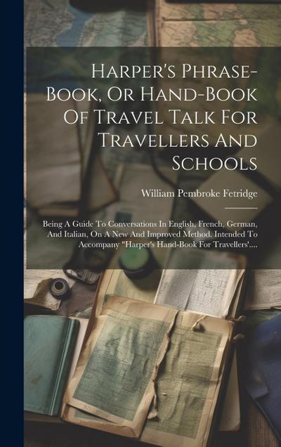 Harper’s Phrase-book, Or Hand-book Of Travel Talk For Travellers And Schools: Being A Guide To Conversations In English, French, German, And Italian