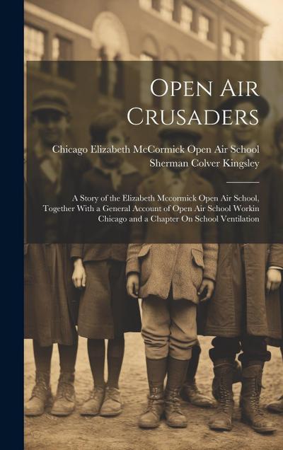 Open Air Crusaders: A Story of the Elizabeth Mccormick Open Air School, Together With a General Account of Open Air School Workin Chicago