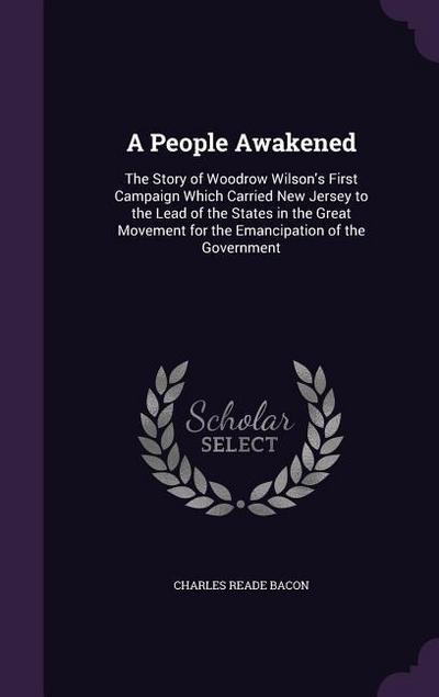 A People Awakened: The Story of Woodrow Wilson’s First Campaign Which Carried New Jersey to the Lead of the States in the Great Movement