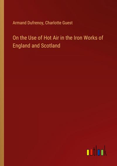 On the Use of Hot Air in the Iron Works of England and Scotland