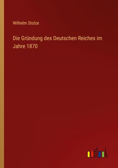 Die Gründung des Deutschen Reiches im Jahre 1870