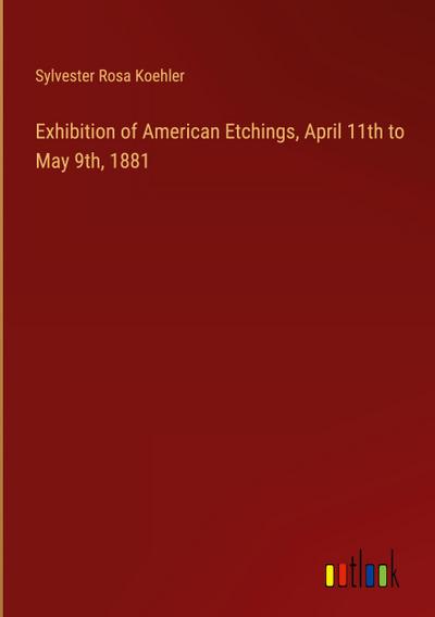 Exhibition of American Etchings, April 11th to May 9th, 1881