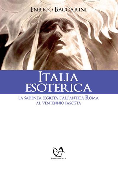 Italia esoterica. La sapienza segreta dall’antica Roma al ventennio fascista