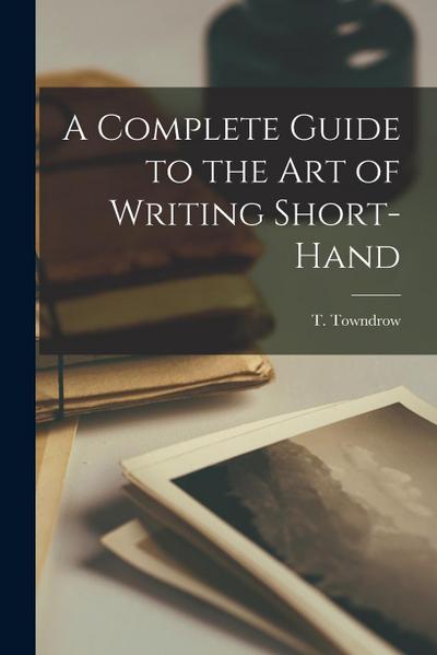 A Complete Guide to the Art of Writing Short-Hand