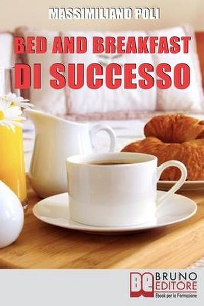 Bed & Breakfast di Successo. Come Avviare e Gestire un B&B con Eccellenti Risultati. (Ebook Italiano - Anteprima Gratis)