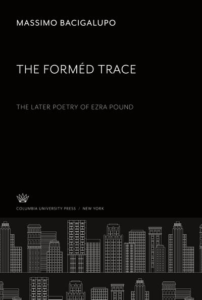 The Forméd Trace. the Later Poetry of Ezra Pound