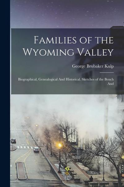 Families of the Wyoming Valley: Biographical, Genealogical And Historical. Sketches of the Bench And