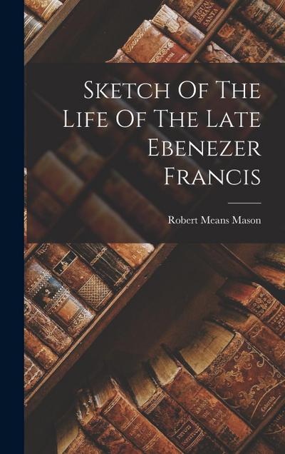 Sketch Of The Life Of The Late Ebenezer Francis