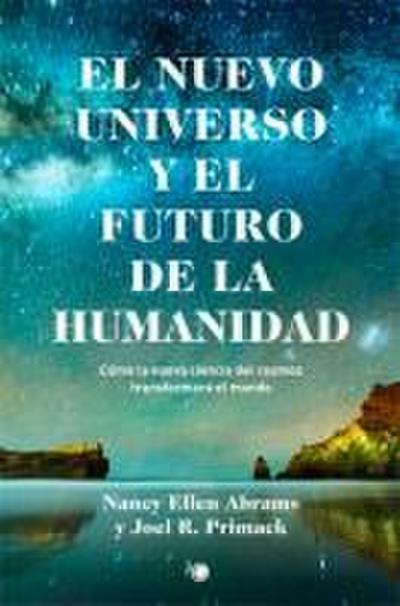 El Nuevo Universo Y El Futuro de la Humanidad: Cómo La Nueva Ciencia del Cosmos Transformará El Mundo