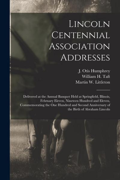 Lincoln Centennial Association Addresses: Delivered at the Annual Banquet Held at Springfield, Illinois, February Eleven, Nineteen Hundred and Eleven