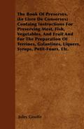 The Book of Preserves. (Le Livre De Conserves) Containing Instructions for Preserving Meat, Fish, Vegetables, and Fruit and for the Preparation of Terrines, Galantines, Liquers, Syrups, Petit-Fours, Etc.