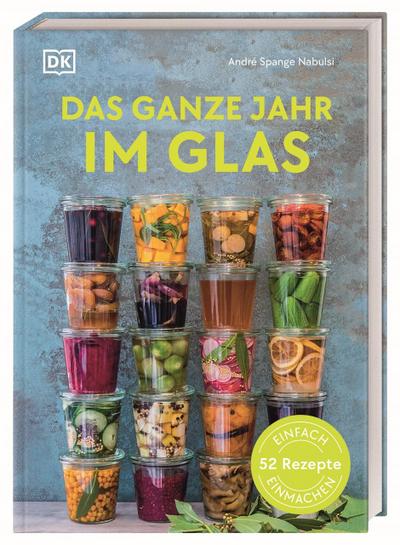 Das ganze Jahr im Glas: Einfach einmachen: 52 Rezepte