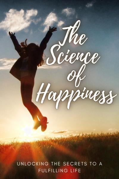 Science of Happiness ~ Unlocking the Secrets to a Fulfilling Life