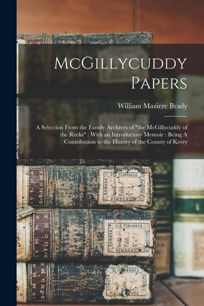 McGillycuddy Papers: A Selection From the Family Archives of "the McGillycuddy of the Reeks" With an Introductory Memoir: Being A Contribut