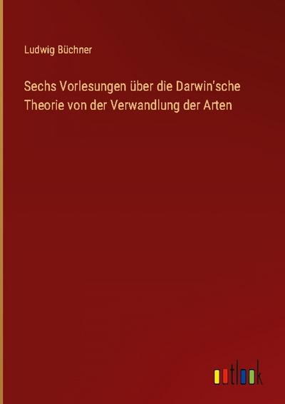 Sechs Vorlesungen über die Darwin’sche Theorie von der Verwandlung der Arten
