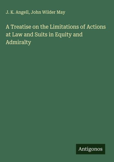 A Treatise on the Limitations of Actions at Law and Suits in Equity and Admiralty