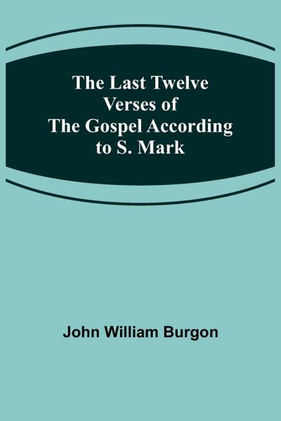 The Last Twelve Verses of the Gospel According to S. Mark