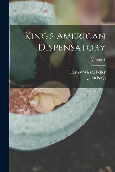 King’s American Dispensatory; Volume 1