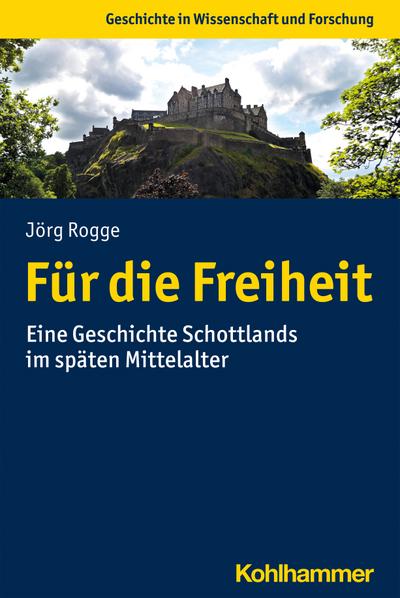 Für die Freiheit: Eine Geschichte Schottlands im späten Mittelalter (Geschichte in Wissenschaft und Forschung)