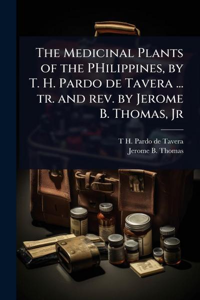 The Medicinal Plants of the PHilippines, by T. H. Pardo de Tavera ... tr. and rev. by Jerome B. Thomas, Jr